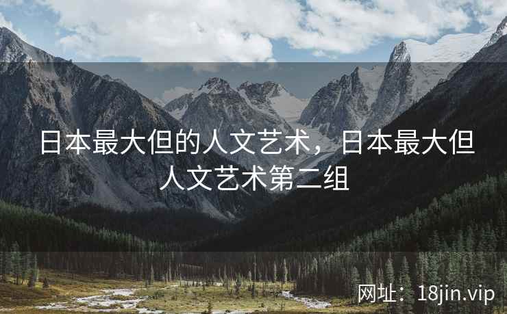 日本最大但的人文艺术，日本最大但人文艺术第二组