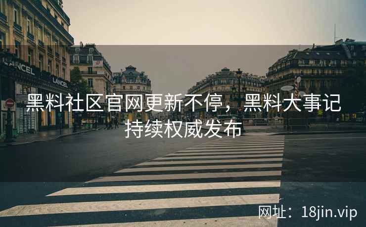 黑料社区官网更新不停，黑料大事记持续权威发布