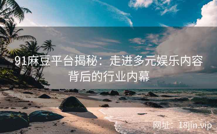 91麻豆平台揭秘：走进多元娱乐内容背后的行业内幕