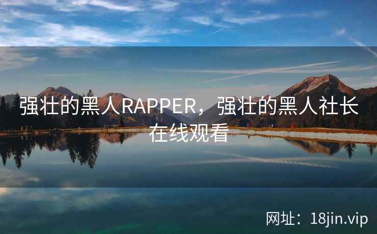 强壮的黑人RAPPER，强壮的黑人社长在线观看