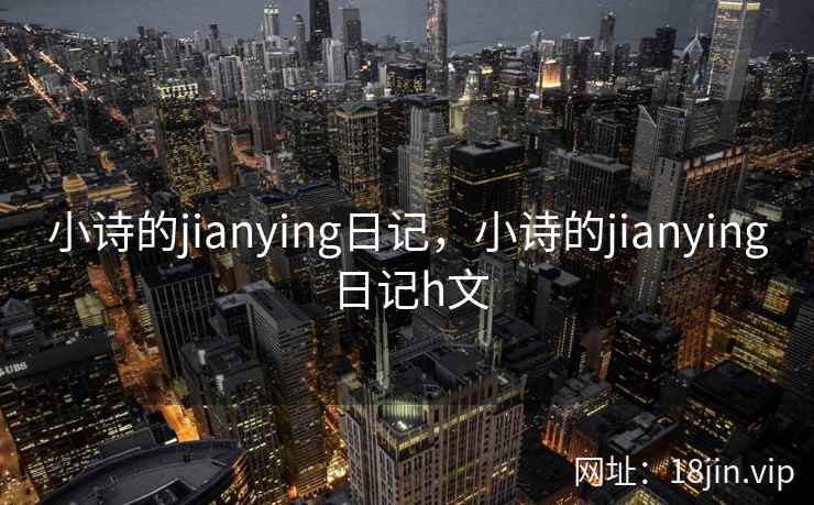 小诗的jianying日记，小诗的jianying日记h文