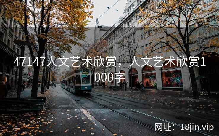 47147人文艺术欣赏，人文艺术欣赏1000字