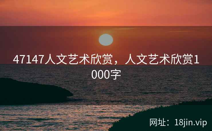 47147人文艺术欣赏，人文艺术欣赏1000字