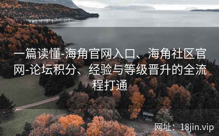 一篇读懂-海角官网入口、海角社区官网-论坛积分、经验与等级晋升的全流程打通