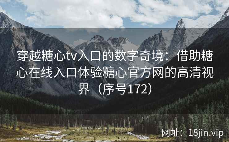 穿越糖心tv入口的数字奇境：借助糖心在线入口体验糖心官方网的高清视界（序号172）