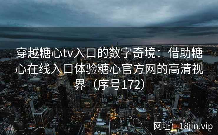 穿越糖心tv入口的数字奇境：借助糖心在线入口体验糖心官方网的高清视界（序号172）
