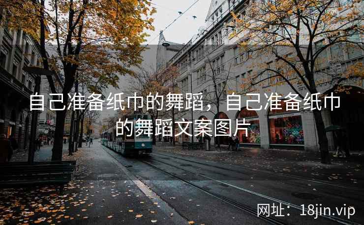 自己准备纸巾的舞蹈，自己准备纸巾的舞蹈文案图片