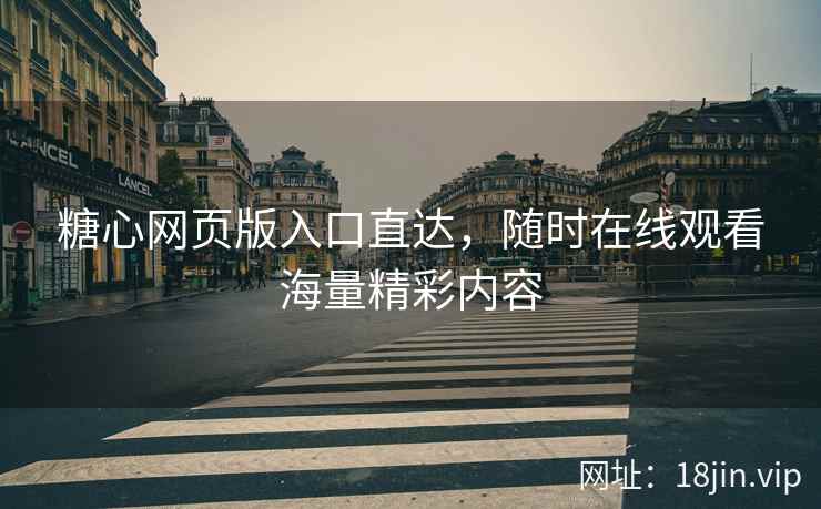 糖心网页版入口直达，随时在线观看海量精彩内容