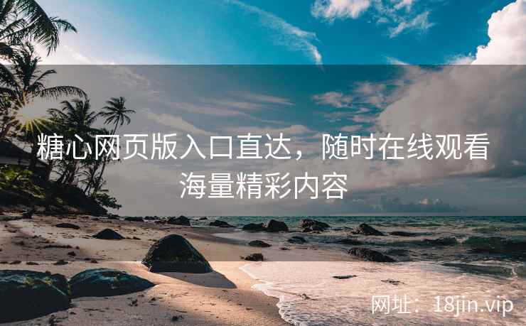 糖心网页版入口直达，随时在线观看海量精彩内容