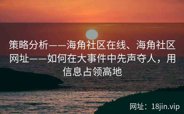 策略分析——海角社区在线、海角社区网址——如何在大事件中先声夺人，用信息占领高地