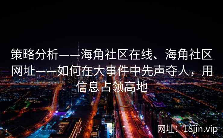 策略分析——海角社区在线、海角社区网址——如何在大事件中先声夺人，用信息占领高地