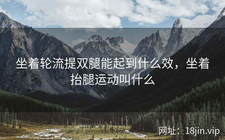 坐着轮流提双腿能起到什么效，坐着抬腿运动叫什么