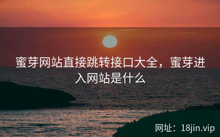 蜜芽网站直接跳转接口大全，蜜芽进入网站是什么