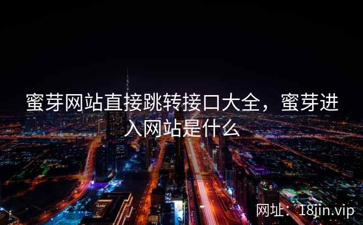蜜芽网站直接跳转接口大全，蜜芽进入网站是什么