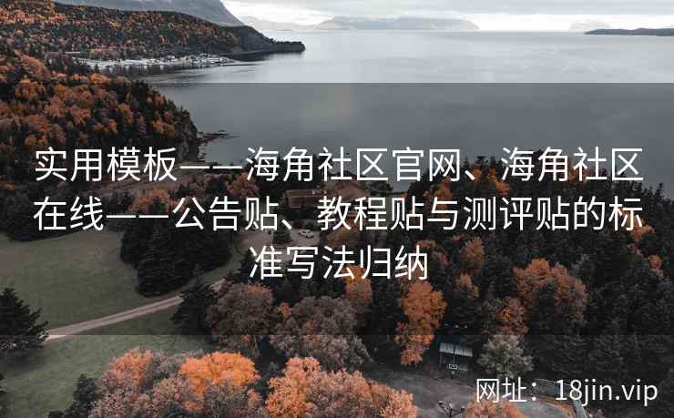 实用模板——海角社区官网、海角社区在线——公告贴、教程贴与测评贴的标准写法归纳