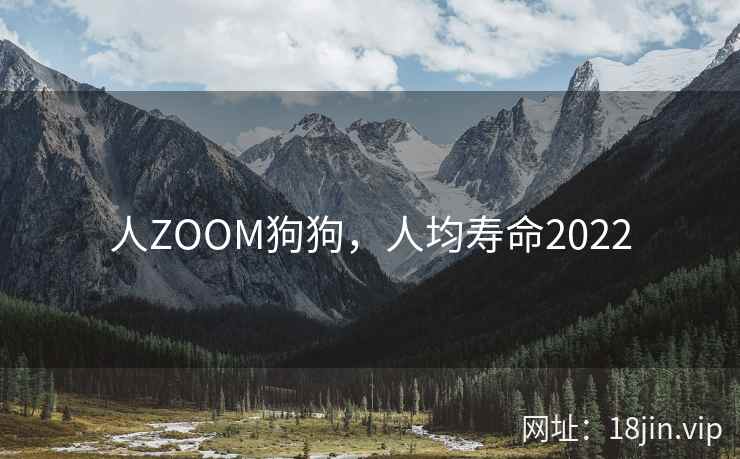 人ZOOM狗狗，人均寿命2022