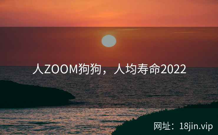 人ZOOM狗狗，人均寿命2022