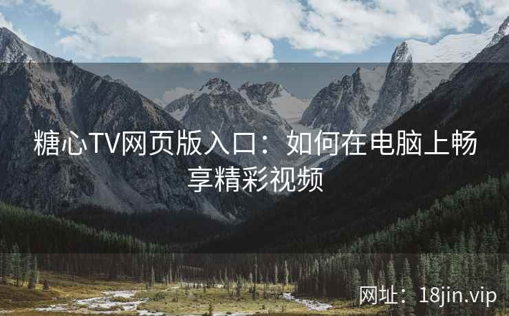 糖心TV网页版入口：如何在电脑上畅享精彩视频