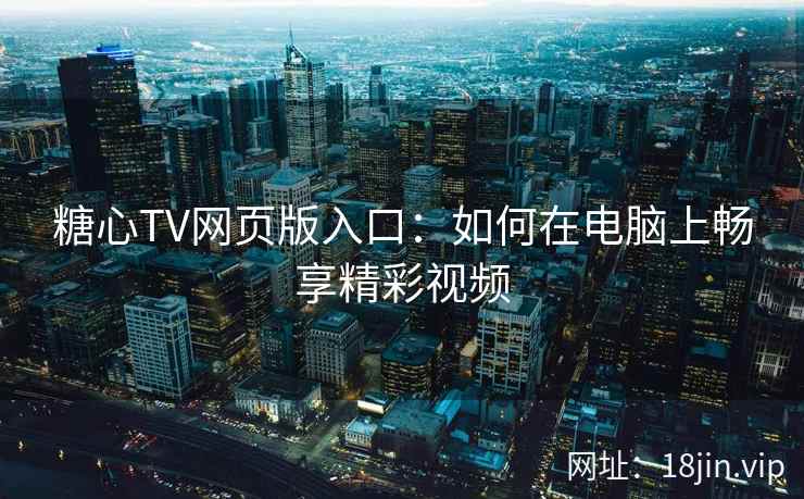 糖心TV网页版入口：如何在电脑上畅享精彩视频