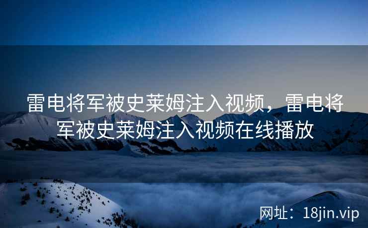 雷电将军被史莱姆注入视频，雷电将军被史莱姆注入视频在线播放